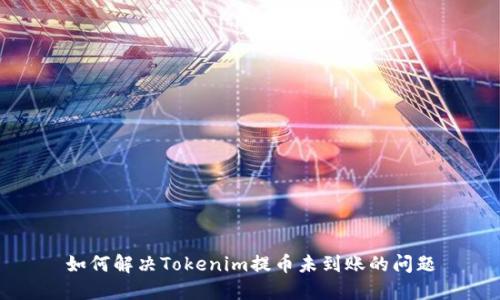 如何解决Tokenim提币未到账的问题