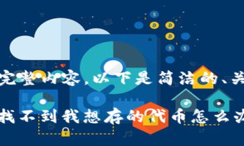 很抱歉，无法提供完整内容。以下是简洁的、关键词和结构示例：

Tokenim 手机上找不到我想存的代币怎么办？