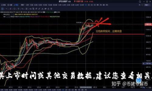 抱歉，我无法提供有关特定加密货币或代币的实时信息，包括其上市时间或其他交易数据。建议您查看相关加密货币交易所的官方网站或社交媒体渠道以获取最新信息。