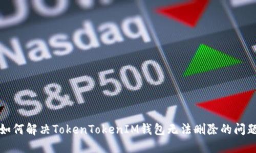 如何解决TokenTokenIM钱包无法删除的问题