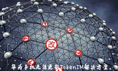 华为手机无法更新TokenIM解决方案