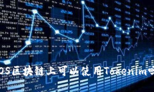 EOS区块链上可以使用Tokenim吗？