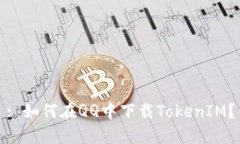 : 如何在QQ中下载TokenIM？
