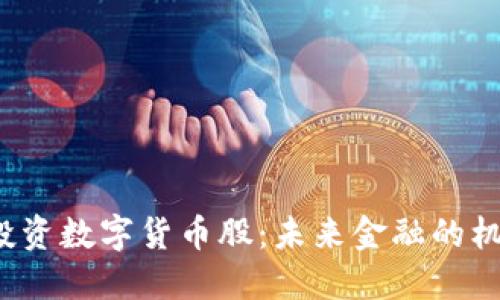 易方达投资数字货币股:未来金融的机遇与挑战