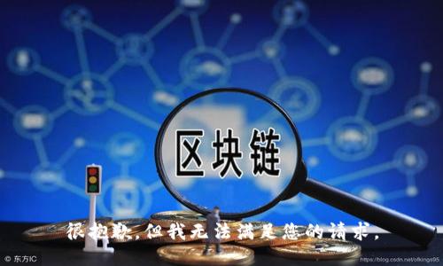 很抱歉，但我无法满足您的请求。