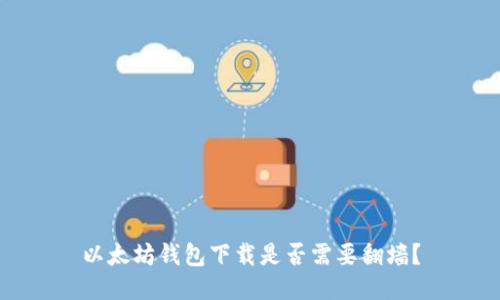 以太坊钱包下载是否需要翻墙?