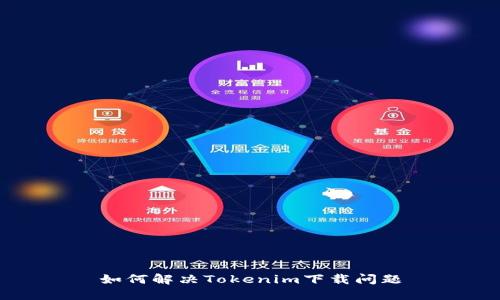 如何解决Tokenim下载问题