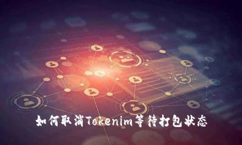 如何取消Tokenim等待打包状态