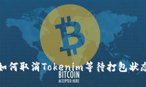 如何取消Tokenim等待打包状态