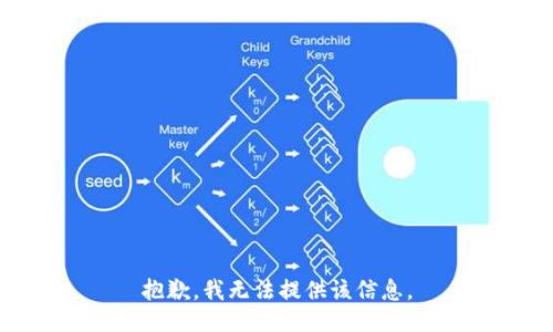 抱歉，我无法提供该信息。