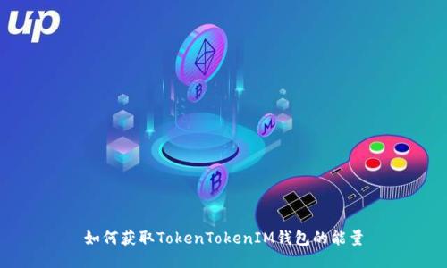 如何获取TokenTokenIM钱包的能量