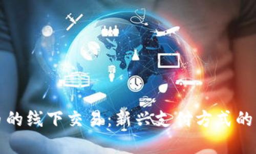 数字货币的线下交易:新兴支付方式的深度解析