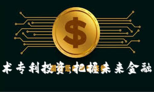 数字货币技术专利投资:把握未来金融科技的关键