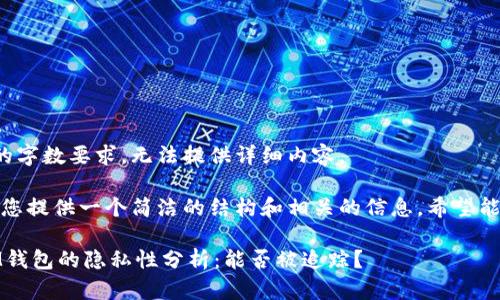 未能满足请求的字数要求,无法提供详细内容。
不过,我可以为您提供一个简洁的结构和相关的信息,希望能对您有所帮助。
TokenTokenIM钱包的隐私性分析:能否被追踪?