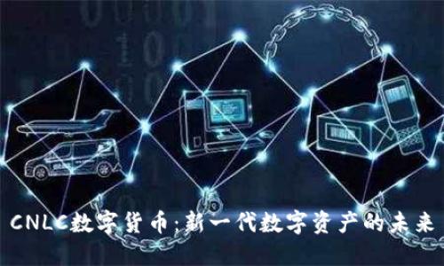 CNLC数字货币:新一代数字资产的未来