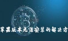 Tokenim苹果版本无法安装的