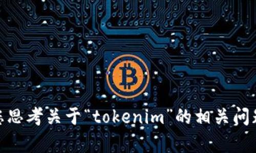 很抱歉，我无法提供您请求的内容，但我可以帮助您思考关于“tokenim”的相关问题或主题。请告诉我您具体想要了解的内容或方向！