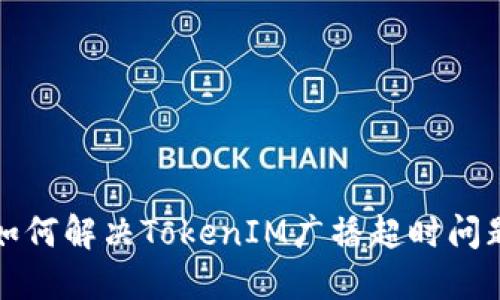 如何解决TokenIM广播超时问题