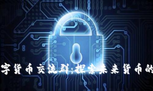 阿童木数字货币交流群:探索未来货币的无限可能