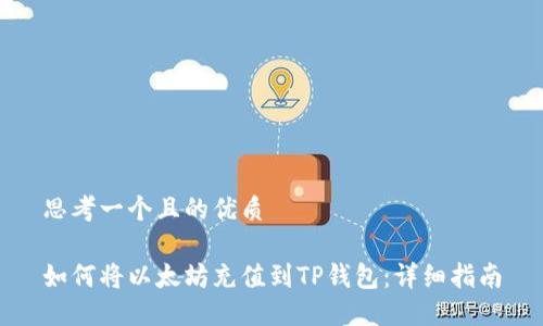 思考一个且的优质

如何将以太坊充值到TP钱包：详细指南