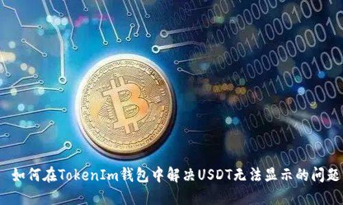 如何在TokenIm钱包中解决USDT无法显示的问题