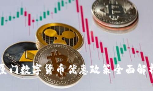 厦门数字货币优惠政策全面解析