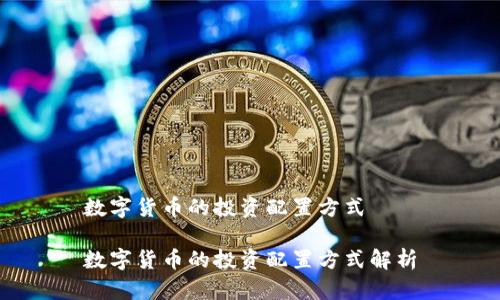 数字货币的投资配置方式
数字货币的投资配置方式解析