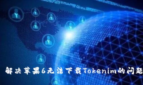 解决苹果6无法下载Tokenim的问题