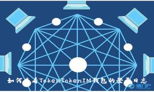 如何查看TokenTokenIM钱包的登录日志