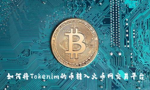 如何将Tokenim的币转入火币网交易平台