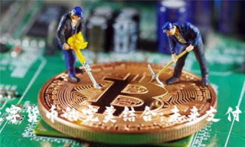 微信支付与数字货币的完美结合：未来支付方式的新趋势