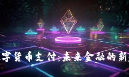 : 数字货币支付:未来金融的新趋势