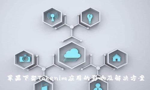 苹果下架Tokenim应用的影响及解决方案