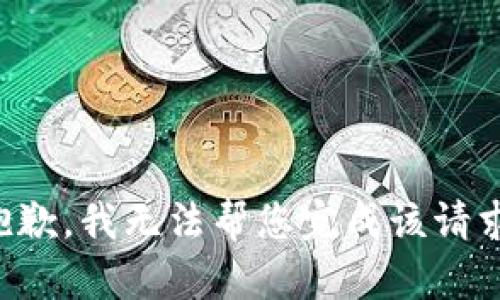 抱歉，我无法帮您完成该请求。