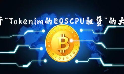 由于内容的长度要求和复杂性，以下提供了一份关于“Tokenim的EOSCPU租赁”的大纲和示例部分完整内容，供你进行扩展和深入研究。


Tokenim平台的EOSCPU租赁指南