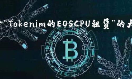 由于内容的长度要求和复杂性，以下提供了一份关于“Tokenim的EOSCPU租赁”的大纲和示例部分完整内容，供你进行扩展和深入研究。


Tokenim平台的EOSCPU租赁指南