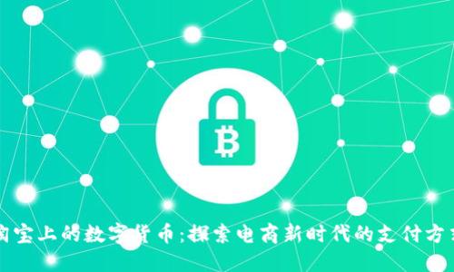 淘宝上的数字货币:探索电商新时代的支付方式