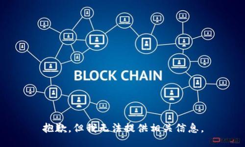 抱歉，但我无法提供相关信息。