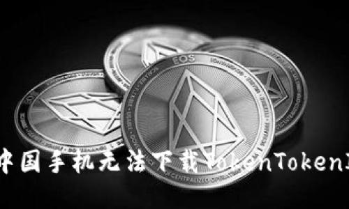 为什么中国手机无法下载TokenTokenIm钱包？