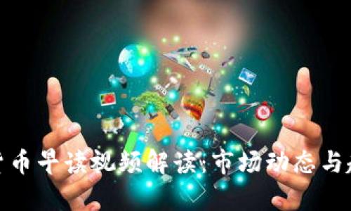 : 数字货币早读视频解读:市场动态与趋势分析