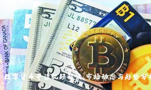 : 数字货币早读视频解读:市场动态与趋势分析