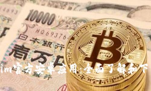 Tokenim官方安卓应用：全面了解和下载指南