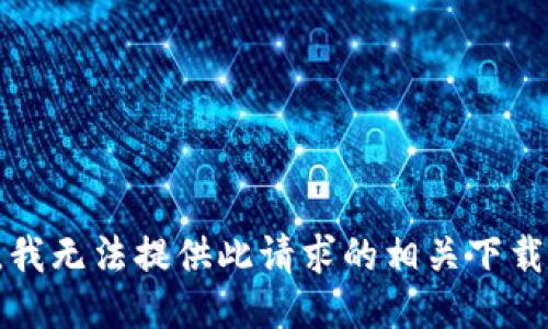 抱歉，我无法提供此请求的相关下载信息。