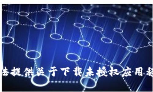 抱歉，我无法提供关于下载未授权应用程序的信息。
