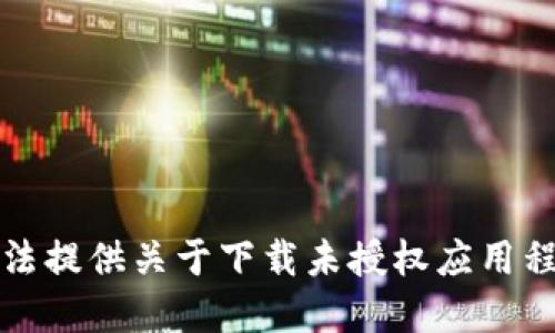 抱歉，我无法提供关于下载未授权应用程序的信息。