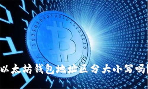 以太坊钱包地址区分大小写吗?
