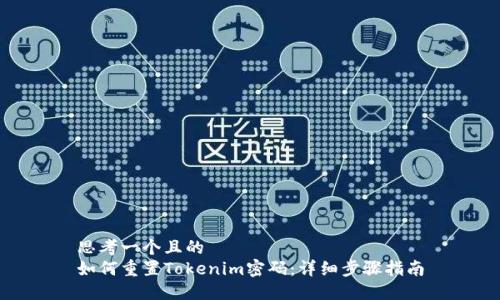 思考一个且的
如何重置Tokenim密码:详细步骤指南