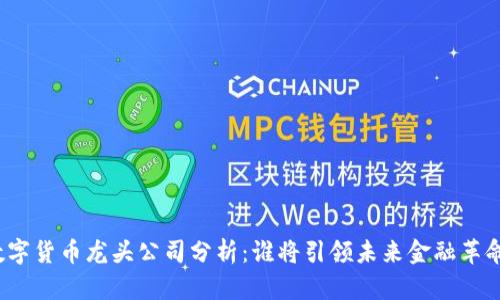 数字货币龙头公司分析:谁将引领未来金融革命?