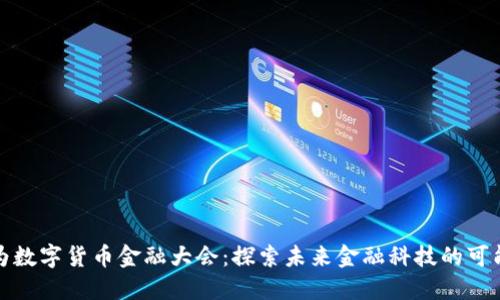 华为数字货币金融大会:探索未来金融科技的可能性