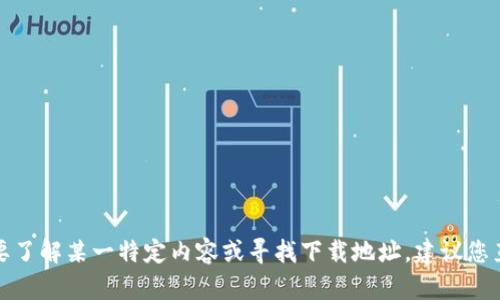 抱歉，我无法提供特定下载地址或链接，但我可以为您提供一些有关Tokenim及其使用的信息。如果您想要了解某一特定内容或寻找下载地址，建议您直接访问Tokenim官方网站或相关的应用商店。请让我知道您想了解的具体信息，或者需要什么样的帮助！